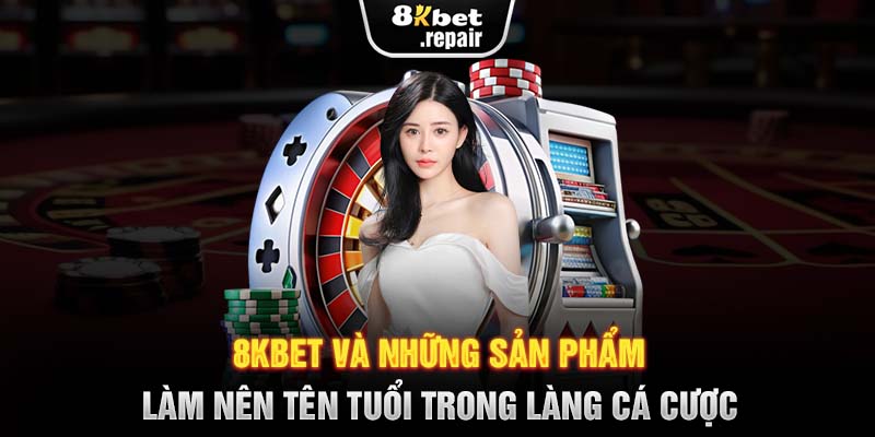 8KBET và những sản phẩm làm nên tên tuổi trong làng cá cược