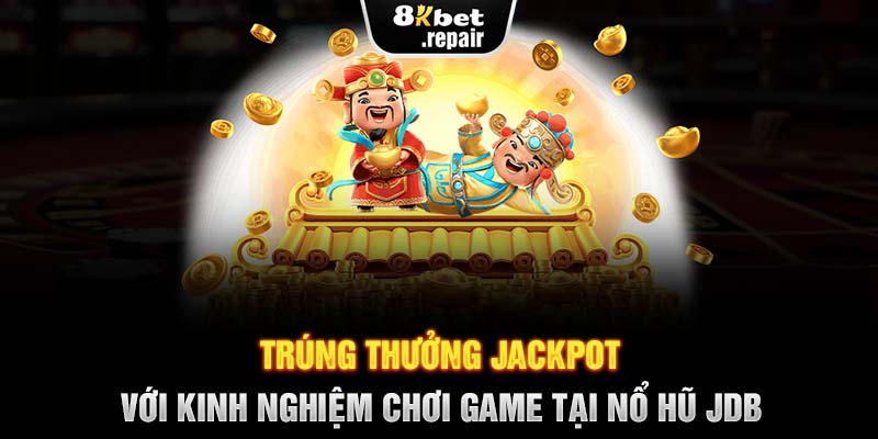 Trúng thưởng Jackpot với kinh nghiệm chơi game tại nổ hũ JDB