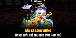 Bắn Cá Long Vương - Game Giải Trí Thu Hút Mọi Ngư Thủ