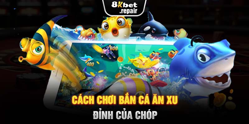 Cách chơi bắn cá ăn xu đỉnh của chóp 