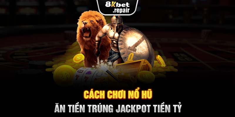 Cách chơi nổ hũ ăn tiền trúng Jackpot tiền tỷ