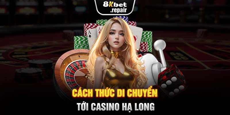 Cách thức di chuyển tới casino Hạ Long