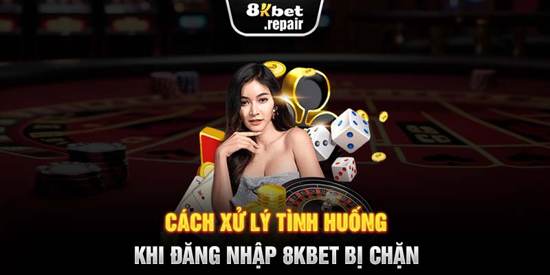 Cách xử lý tình huống khi đăng nhập 8KBET bị chặn