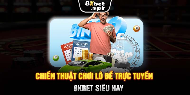 Chiến thuật chơi lô đề trực tuyến 8KBET siêu hay 