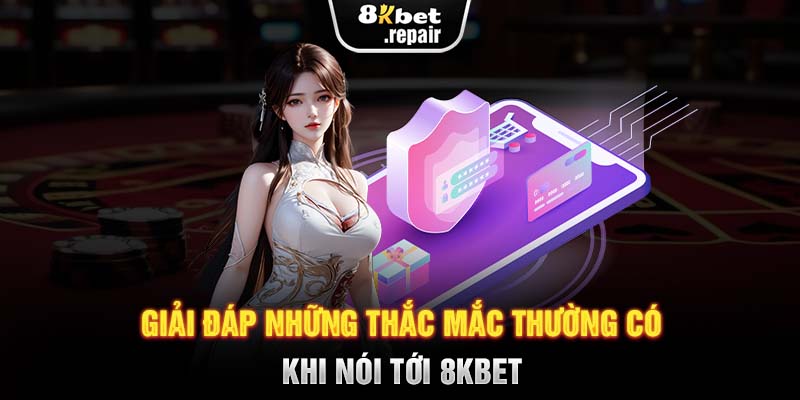 Giải đáp những thắc mắc thường có khi nói tới 8KBET