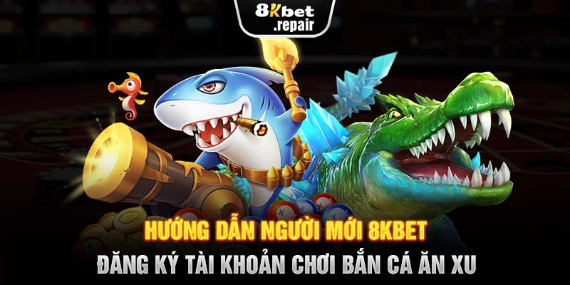 Hướng dẫn người mới 8KBET đăng ký tài khoản chơi bắn cá ăn cu