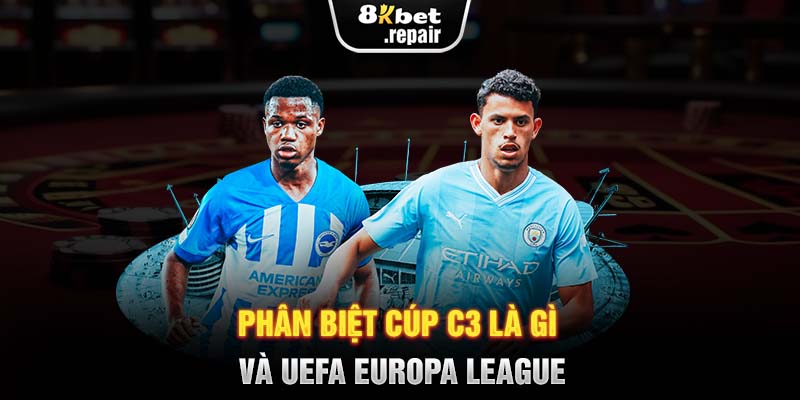 Phân biệt cúp C3 là gì và UEFA Europa League