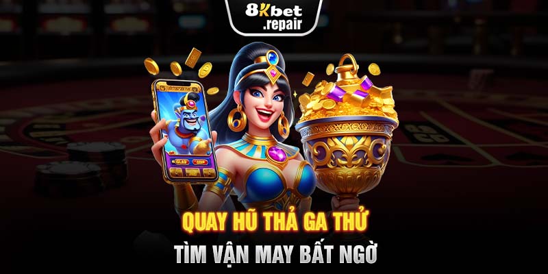 Quay hũ thả ga thử tìm vận may bất ngờ