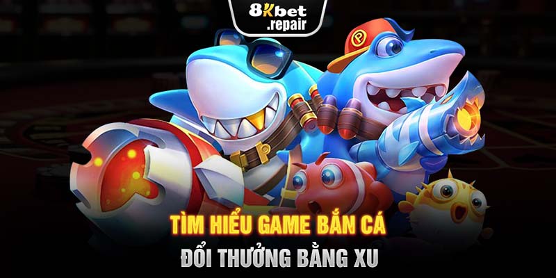 Tìm hiểu game bắn cá đổi thưởng bằng xu