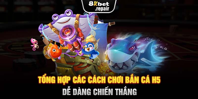 Tổng hợp các cách chơi Bắn cá H5 dễ dàng chiến thắng