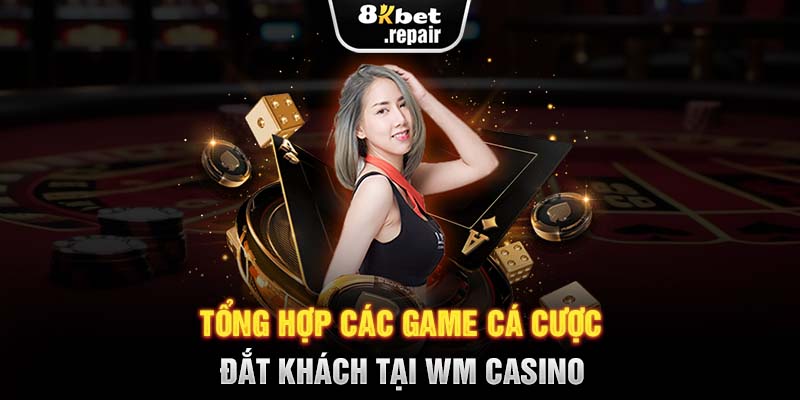 Tổng hợp các game cá cược đắt khách tại WM Casino