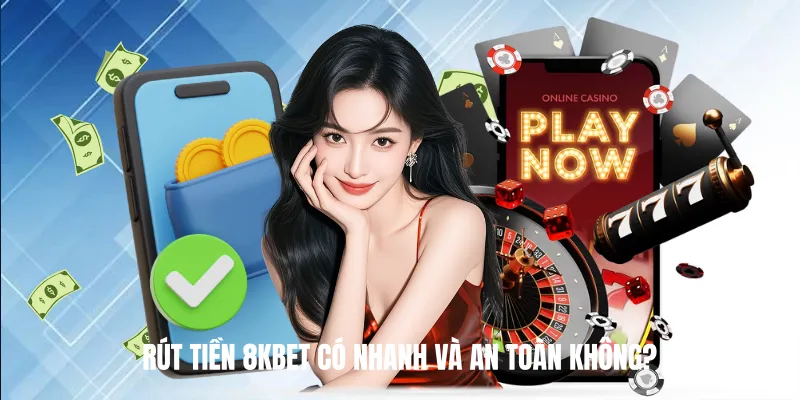 Rút Tiền 8KBET Có Nhanh Và An Toàn Không?